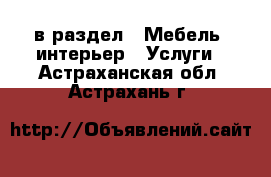  в раздел : Мебель, интерьер » Услуги . Астраханская обл.,Астрахань г.